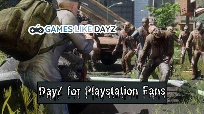 Top 7 Games That Resemble DayZ for Playstation Enthusiasts