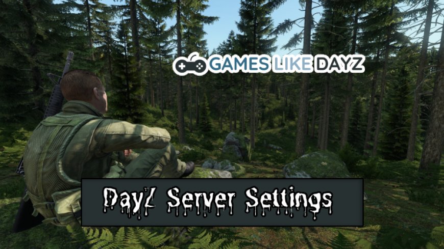 Mastering DayZ Server Settings for Optimal Gameplay
