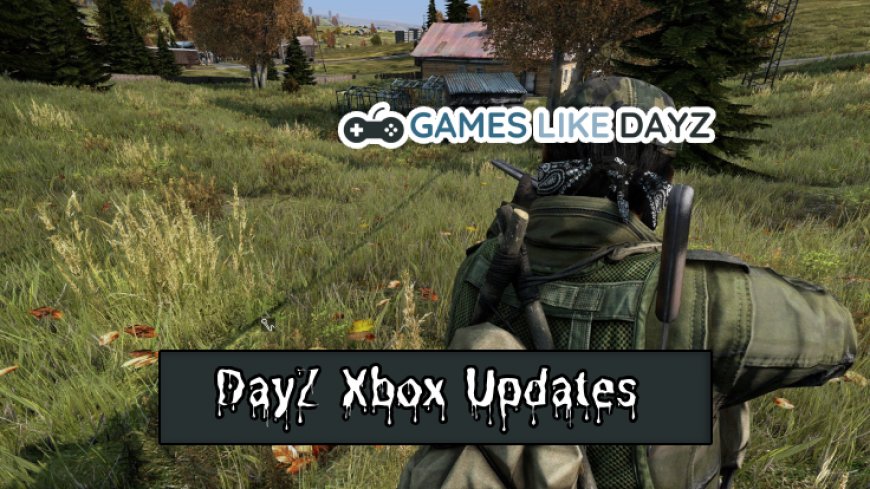 Explore DayZ Xbox Latest Enhancements
